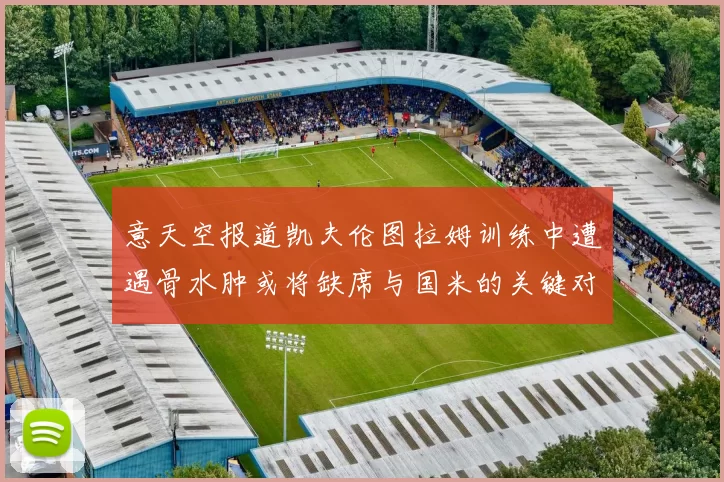 意天空报道凯夫伦图拉姆训练中遭遇骨水肿或将缺席与国米的关键对决