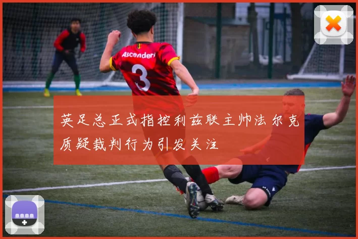 英足总正式指控利兹联主帅法尔克质疑裁判行为引发关注