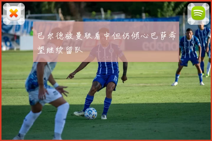 巴尔德被曼联看中但仍倾心巴萨希望继续留队