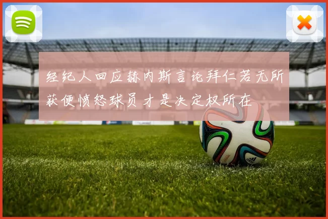 经纪人回应赫内斯言论拜仁若无所获便愤怒球员才是决定权所在