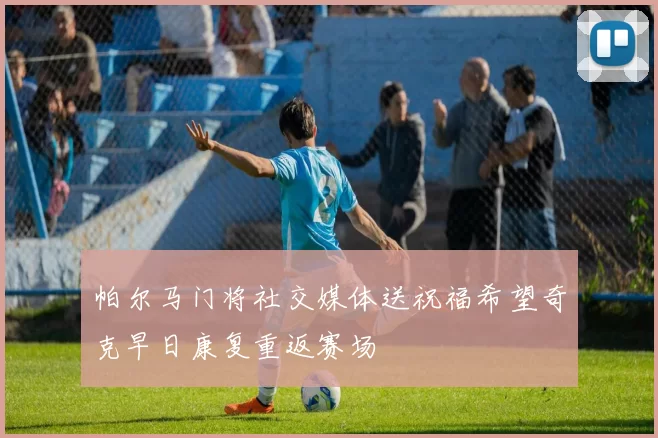 帕尔马门将社交媒体送祝福希望奇克早日康复重返赛场